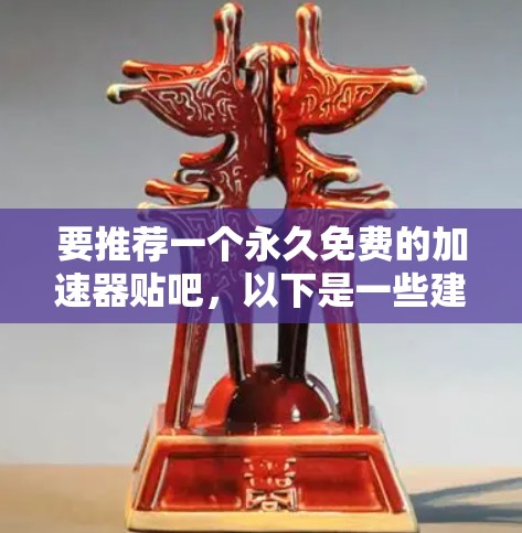 要推荐一个永久免费的加速器贴吧，以下是一些建议，旨在满足用户快速回复和持续运行的需求