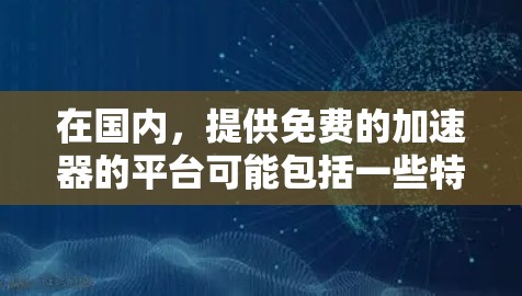 在国内,提供免费的加速器的平台可能包括一些特定的社交工具或加速器网站。以下是一些常见的国内加速器推荐,这些平台通常提供免费加速功能,但功能可能有限