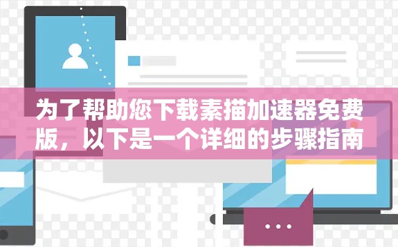 为了帮助您下载素描加速器免费版,以下是一个详细的步骤指南