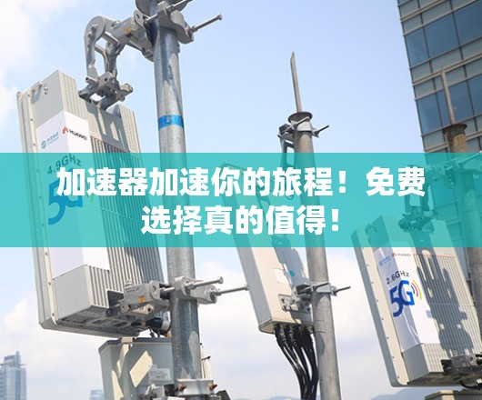 加速器加速你的旅程!免费选择真的值得! 加速器加速你的旅程!免费选择真的值得!