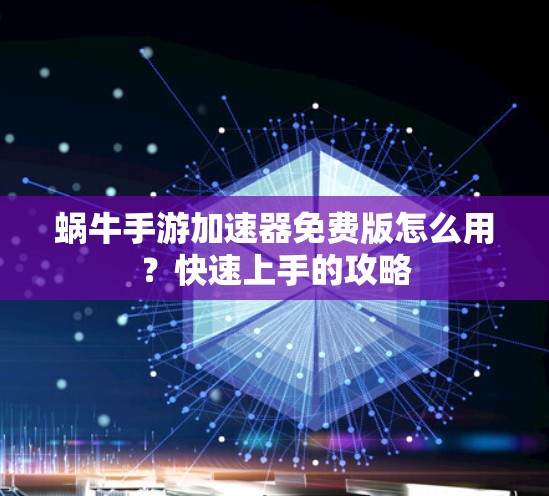 蜗牛手游加速器免费版怎么用?快速上手的攻略