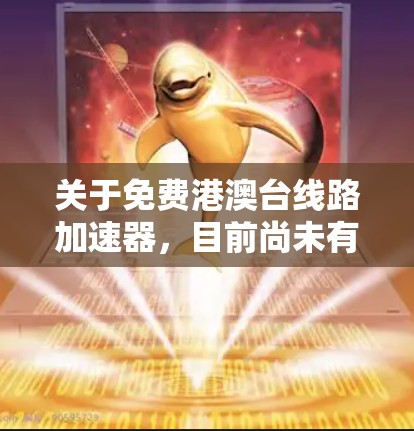 关于免费港澳台线路加速器,目前尚未有官方或可靠的免费加速服务在港澳台地区普遍提供,因为这些地区的网络环境和法律条件可能存在挑战。通常,网络加速服务需要付费,因为需要承担服务器和网络带宽的成本