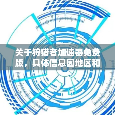 关于狩猎者加速器免费版,具体信息因地区和平台而异,以下是一些常见的了解方式 关于狩猎者加速器免费版,具体信息因地区和平台而异,以下是一些常见的了解方式