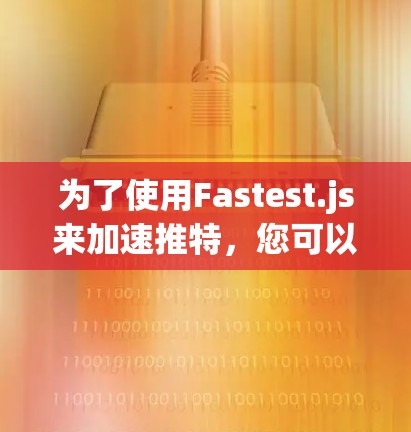 为了使用Fastest.js来加速推特,您可以按照以下步骤进行操作 为了使用Fastest.js来加速推特,您可以按照以下步骤进行操作