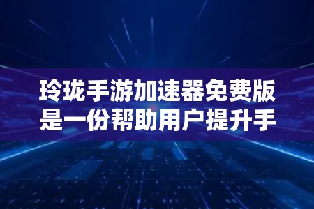 玲珑手游加速器免费版是一份帮助用户提升手机游戏性能的工具,特别针对原神。它通过加速、预览、缓存管理等多种方式,帮助用户更快地玩原神游戏。以下是详细的使用步骤和功能说明