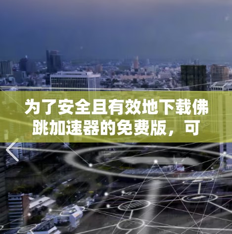 为了安全且有效地下载佛跳加速器的免费版,可以按照以下步骤进行操作 为了安全且有效地下载佛跳加速器的免费版,可以按照以下步骤进行操作