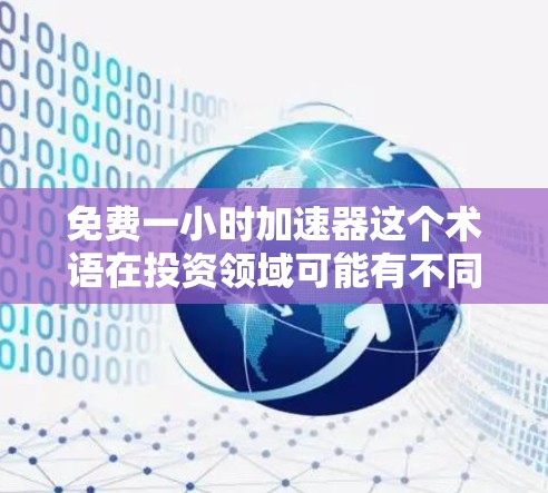 免费一小时加速器这个术语在投资领域可能有不同的含义,可能需要进一步澄清。以下是一些可能的解释和建议