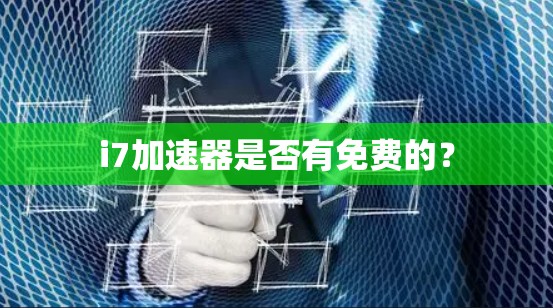 i7加速器是否有免费的? i7加速器是否有免费的?