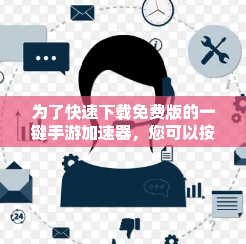 为了快速下载免费版的一键手游加速器,您可以按照以下步骤操作 为了快速下载免费版的一键手游加速器,您可以按照以下步骤操作