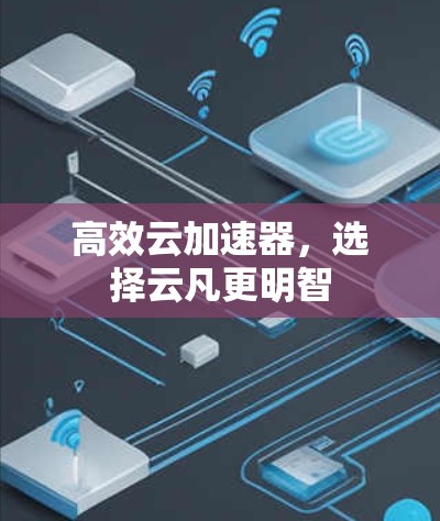 高效云加速器,选择云凡更明智 高效云加速器,选择云凡更明智