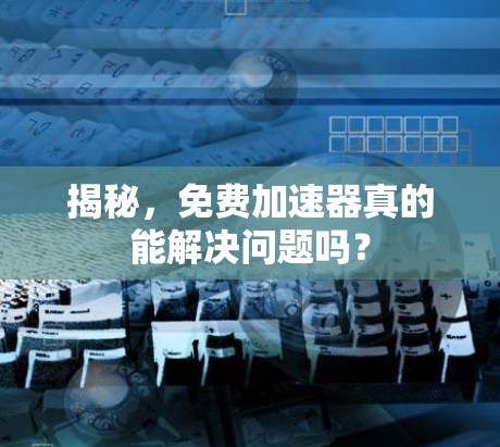 揭秘,免费加速器真的能解决问题吗? 揭秘,免费加速器真的能解决问题吗?