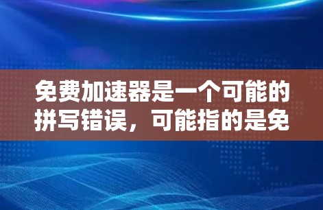免费加速器是一个可能的拼写错误,可能指的是免费加速软件或加速工具。以下是一些可能的解释和解决方案 免费加速器是一个可能的拼写错误,可能指的是免费加速软件或加速工具。以下是一些可能的解释和解决方案