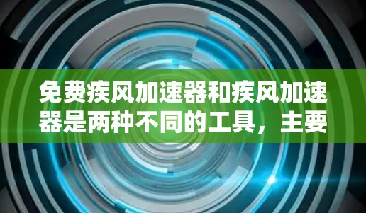 免费疾风加速器和疾风加速器是两种不同的工具，主要区别在于功能和限制。以下是关于它们的区别和功能