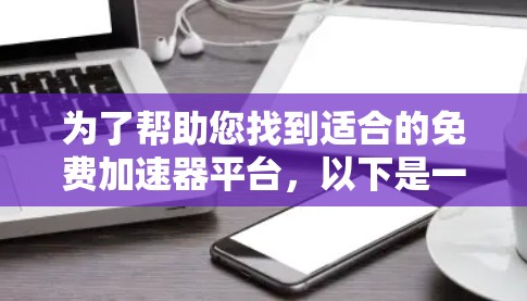 为了帮助您找到适合的免费加速器平台，以下是一些步骤性的指南