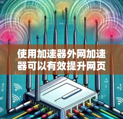 使用加速器外网加速器可以有效提升网页加载速度,但操作复杂。以下是使用步骤的详细指南 使用加速器外网加速器可以有效提升网页加载速度,但操作复杂。以下是使用步骤的详细指南