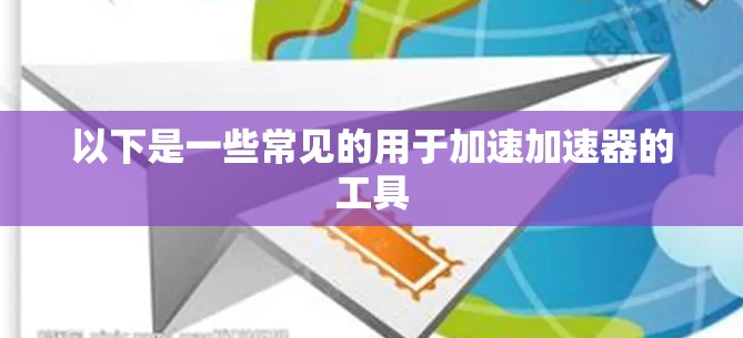 以下是一些常见的用于加速加速器的工具 以下是一些常见的用于加速加速器的工具