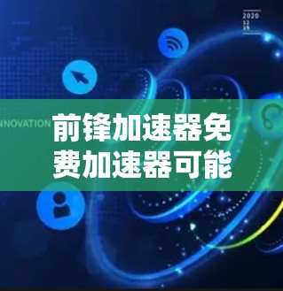 前锋加速器免费加速器可能指的是一种提供基本网络加速功能的工具,尽管它称为免费加速器,但其功能可能有限。以下是对该概念的详细分析