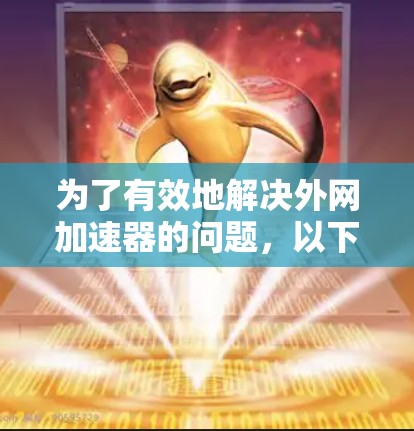 为了有效地解决外网加速器的问题,以下是一步步的建议