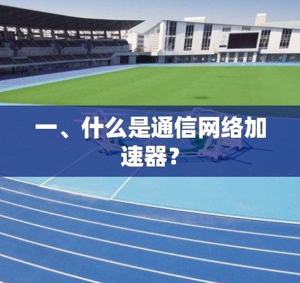 一、什么是通信网络加速器?