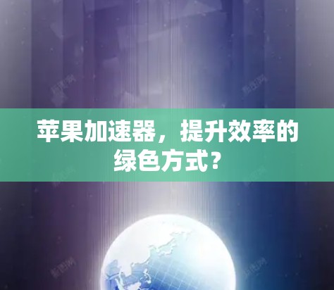苹果加速器,提升效率的绿色方式?