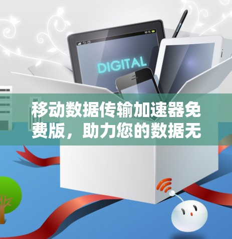 移动数据传输加速器免费版,助力您的数据无缝连接,远离延迟困扰 移动数据传输加速器免费版,助力您的数据无缝连接,远离延迟困扰