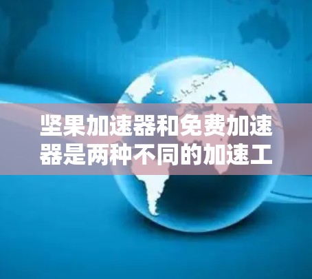坚果加速器和免费加速器是两种不同的加速工具,各自在不同的领域和用途中被广泛使用。以下是它们的主要特点和用途 坚果加速器和免费加速器是两种不同的加速工具,各自在不同的领域和用途中被广泛使用。以下是它们的主要特点和用途