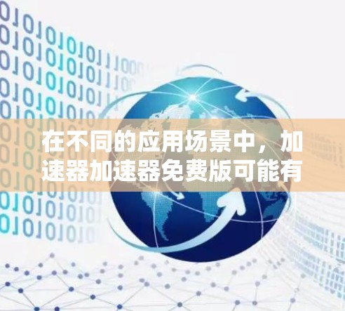 在不同的应用场景中,加速器加速器免费版可能有不同的解释和功能。以下是对不同情况的详细分析和解释 在不同的应用场景中,加速器加速器免费版可能有不同的解释和功能。以下是对不同情况的详细分析和解释