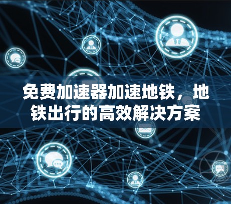 免费加速器加速地铁,地铁出行的高效解决方案