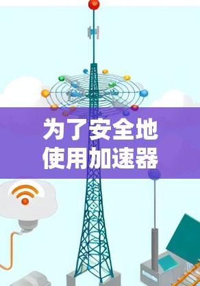 为了安全地使用加速器应用,按照以下步骤操作 为了安全地使用加速器应用,按照以下步骤操作