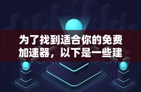 为了找到适合你的免费加速器，以下是一些建议和步骤，帮助你高效地选择工具