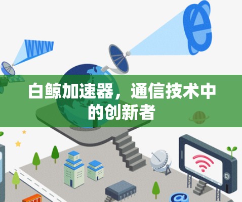 白鲸加速器,通信技术中的创新者
