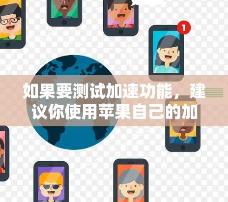 如果要测试加速功能，建议你使用苹果自己的加速工具，如加速器或加速功能等，这些工具可以让你在手机上直接使用加速功能，例如在应用商店加速应用，或者在网页中快速加载资源