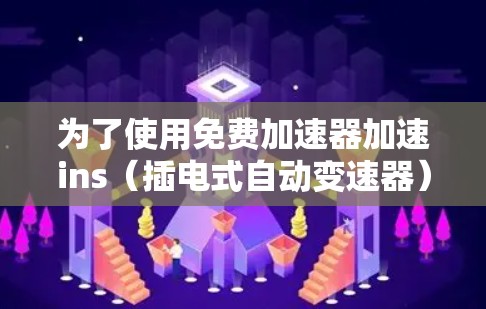 为了使用免费加速器加速ins(插电式自动变速器)您可以按照以下步骤操作 为了使用免费加速器加速ins(插电式自动变速器)您可以按照以下步骤操作