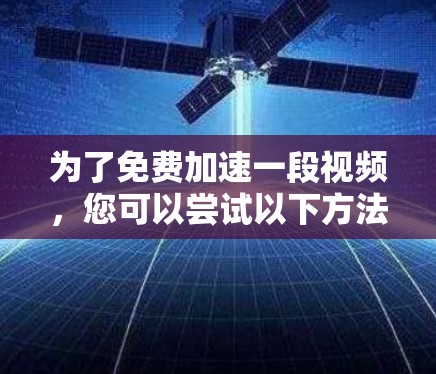 为了免费加速一段视频,您可以尝试以下方法 为了免费加速一段视频,您可以尝试以下方法