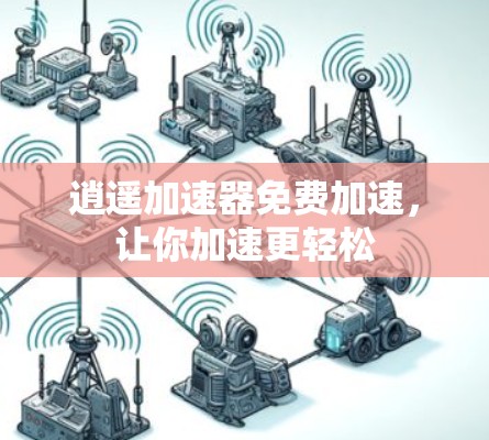 逍遥加速器免费加速，让你加速更轻松