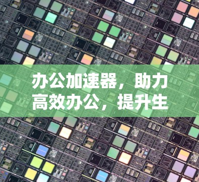 办公加速器，助力高效办公，提升生产力