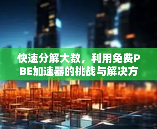 快速分解大数，利用免费PBE加速器的挑战与解决方案