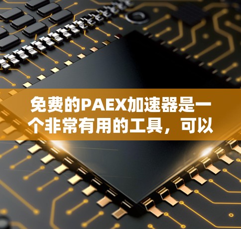 免费的PAEX加速器是一个非常有用的工具,可以帮助您加速网页加载、应用运行时间和缓存优化。以下是几个推荐的免费PAEX加速器推荐,您可以选择适合自己的 免费的PAEX加速器是一个非常有用的工具,可以帮助您加速网页加载、应用运行时间和缓存优化。以下是几个推荐的免费PAEX加速器推荐,您可以选择适合自己的