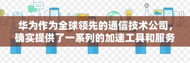 华为作为全球领先的通信技术公司,确实提供了一系列的加速工具和服务,但这些工具的免费性和功能可能因版本和应用而有所不同。以下是一些常见的华为加速工具和推荐链接,供你参考