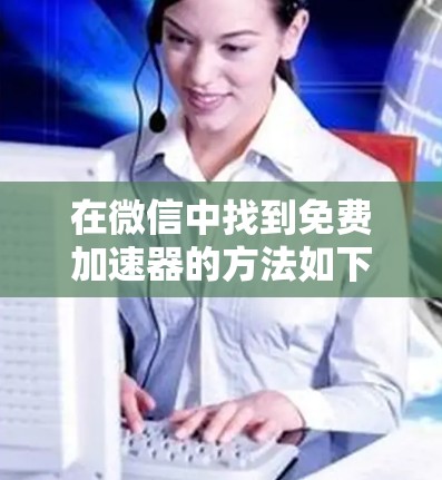 在微信中找到免费加速器的方法如下