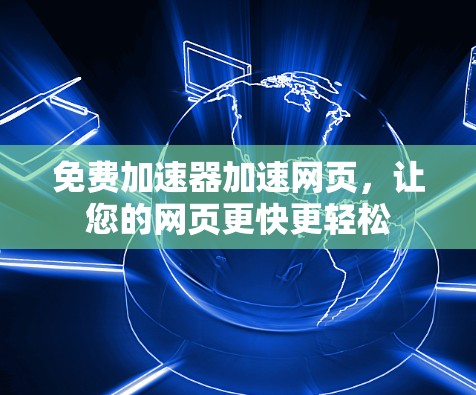 免费加速器加速网页,让您的网页更快更轻松