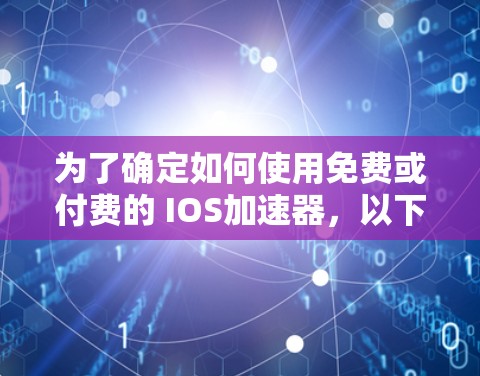 为了确定如何使用免费或付费的 IOS加速器,以下是一些关键步骤和建议