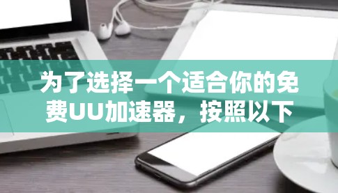 为了选择一个适合你的免费UU加速器,按照以下步骤进行