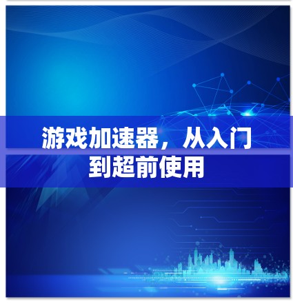 游戏加速器,从入门到超前使用