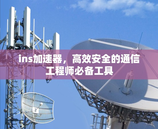 ins加速器，高效安全的通信工程师必备工具