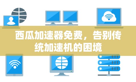 西瓜加速器免费，告别传统加速机的困境