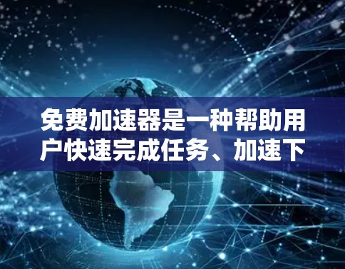 免费加速器是一种帮助用户快速完成任务、加速下载或完成其他操作的工具或服务。以下是一些常见的免费加速工具和服务,供您参考