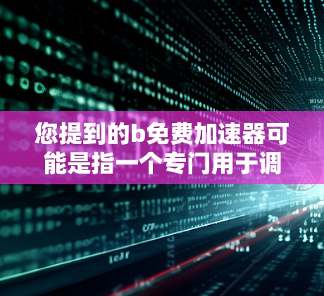 您提到的b免费加速器可能是指一个专门用于调整或加速的工具,但您没有提供具体的上下文或功能细节。为了更好地帮助您解决问题,请提供更多信息,例如 您提到的b免费加速器可能是指一个专门用于调整或加速的工具,但您没有提供具体的上下文或功能细节。为了更好地帮助您解决问题,请提供更多信息,例如