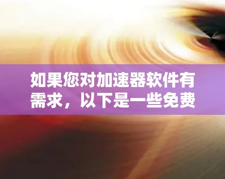 如果您对加速器软件有需求,以下是一些免费的加速器软件推荐,支持多种设备和功能