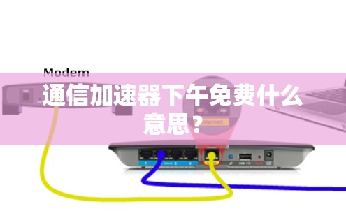 通信加速器下午免费什么意思?